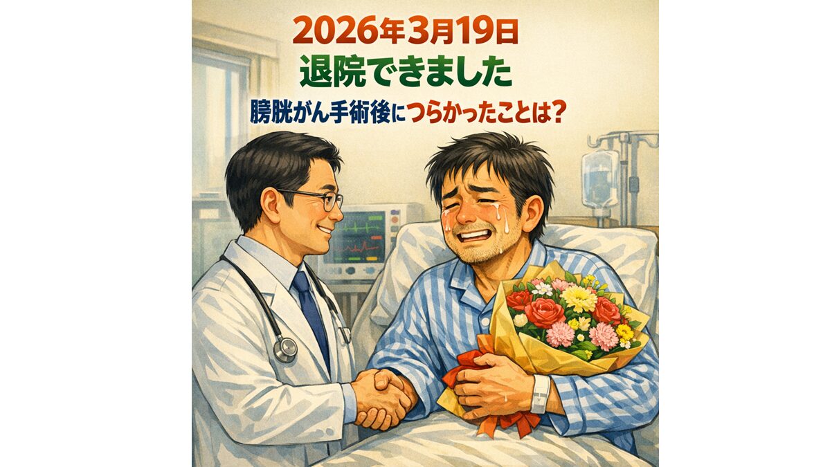 2026年3月19日 退院できました 膀胱がん手術後につらかったことは？