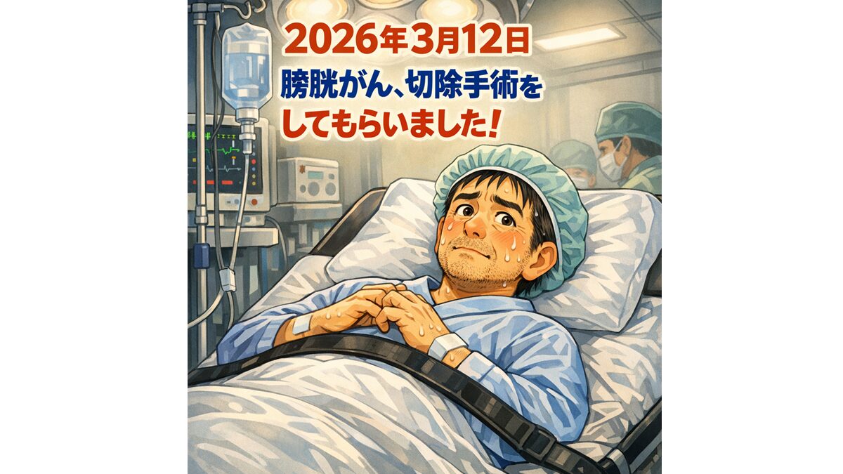 2026年3月12日 膀胱がん、切除手術をしてもらいました！