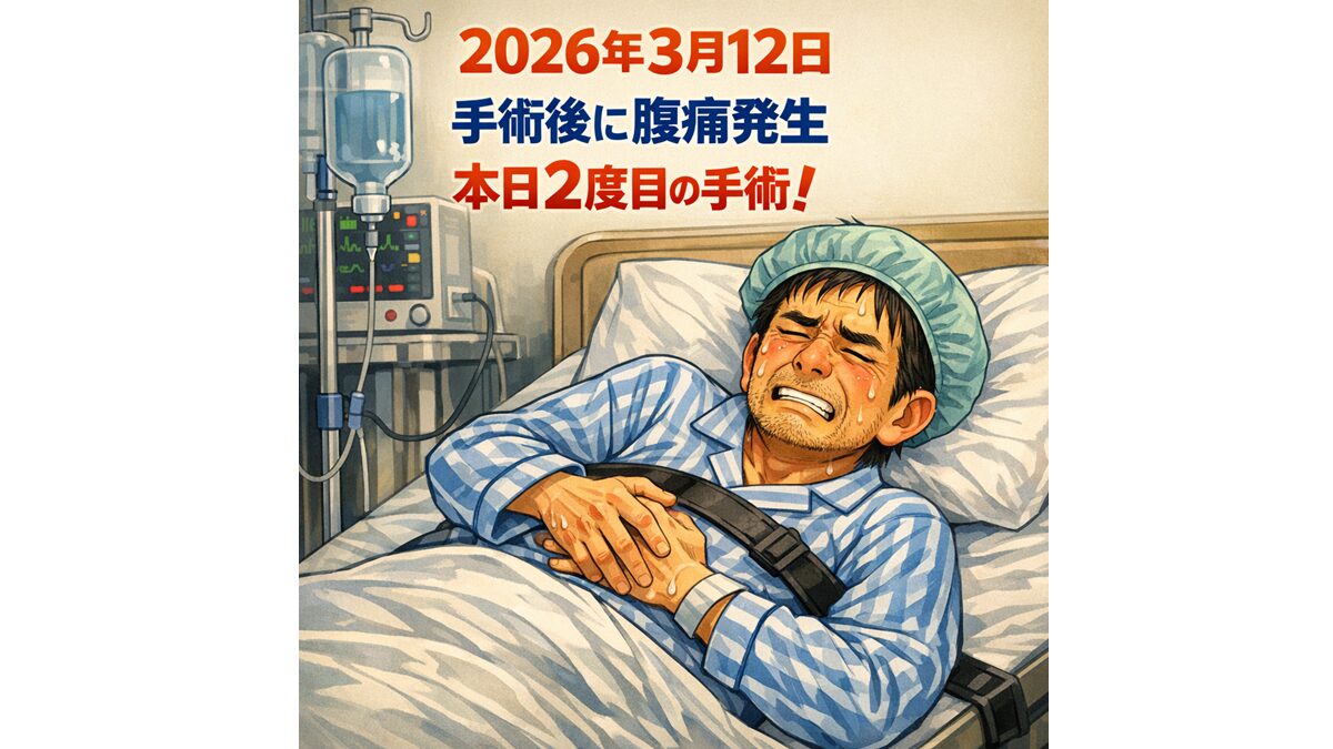 2026年3月12日 手術後に腹痛発生 本日2度目の手術！
